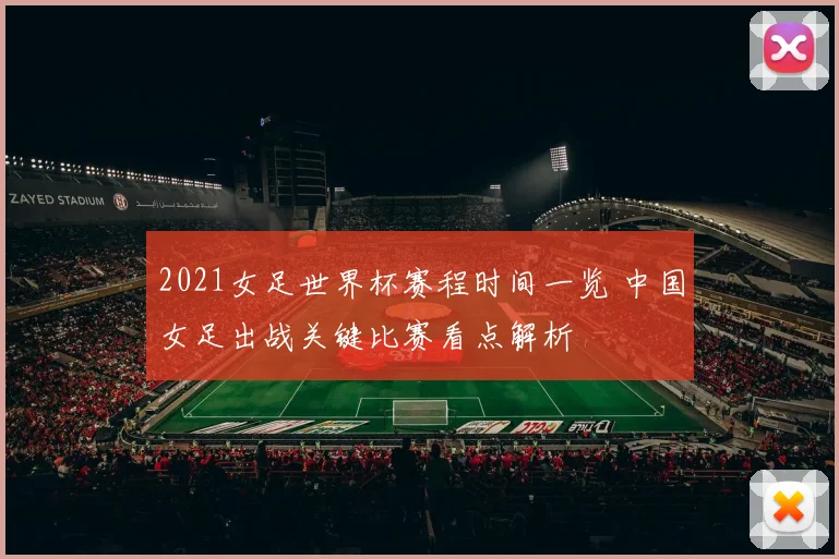 2021女足世界杯赛程时间一览 中国女足出战关键比赛看点解析