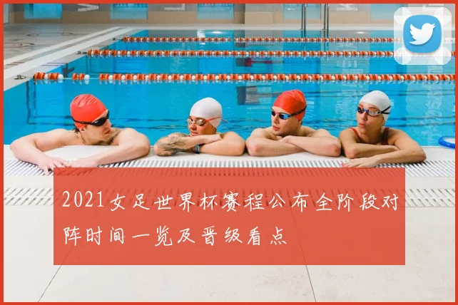 2021女足世界杯赛程公布全阶段对阵时间一览及晋级看点